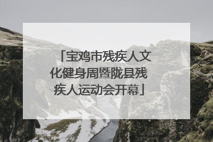 宝鸡市残疾人文化健身周暨陇县残疾人运动会开幕