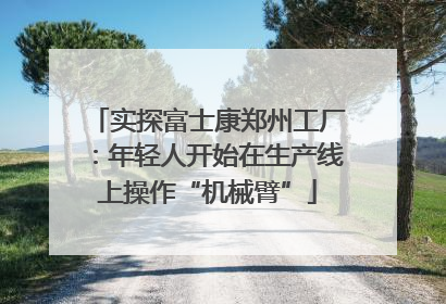 实探富士康郑州工厂：年轻人开始在生产线上操作“机械臂”