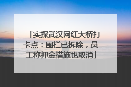 实探武汉网红大桥打卡点：围栏已拆除，员工称押金措施也取消