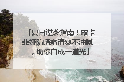夏日逆袭指南！露卡菲娅防晒霜清爽不油腻，助你白成一道光