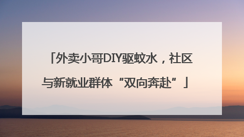 外卖小哥DIY驱蚊水，社区与新就业群体“双向奔赴”