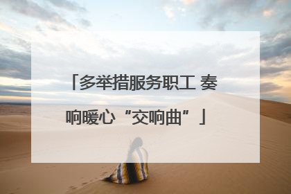 多举措服务职工 奏响暖心“交响曲”