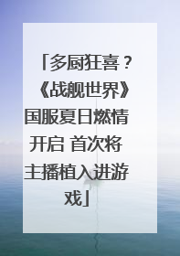 多厨狂喜？《战舰世界》国服夏日燃情开启 首次将主播植入进游戏