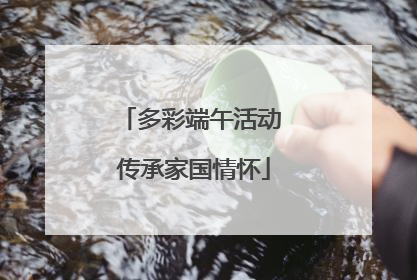 多彩端午活动 传承家国情怀