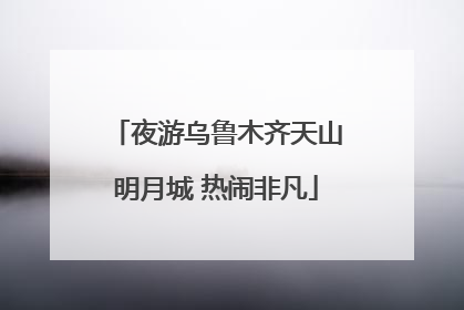 夜游乌鲁木齐天山明月城 热闹非凡