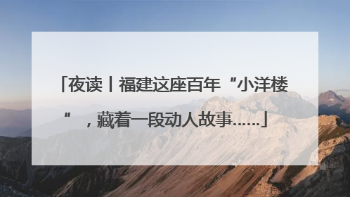 夜读丨福建这座百年“小洋楼”，藏着一段动人故事……