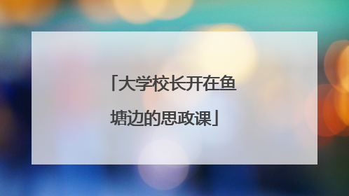 大学校长开在鱼塘边的思政课