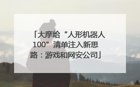 大摩给“人形机器人100”清单注入新思路：游戏和网安公司