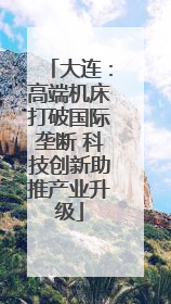 大连：高端机床打破国际垄断 科技创新助推产业升级
