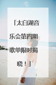 太白湖音乐会第四期歌单限时揭晓！