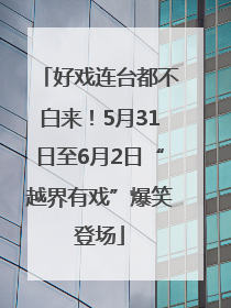 好戏连台都不白来！5月31日至6月2日“越界有戏”爆笑登场