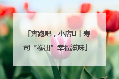 奔跑吧，小店㊼丨寿司“卷出”幸福滋味