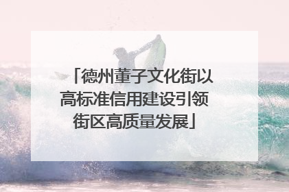 德州董子文化街以高标准信用建设引领街区高质量发展
