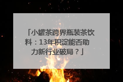 小罐茶跨界瓶装茶饮料：13年积淀能否助力新行业破局？