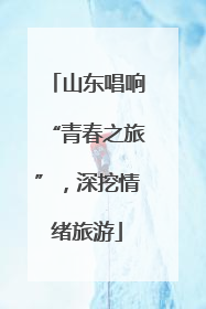 山东唱响“青春之旅”，深挖情绪旅游
