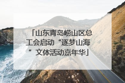 山东青岛崂山区总工会启动“逐梦山海”文体活动嘉年华