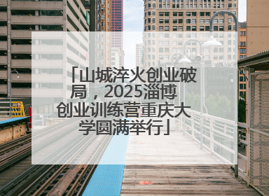 山城淬火创业破局，2025淄博创业训练营重庆大学圆满举行