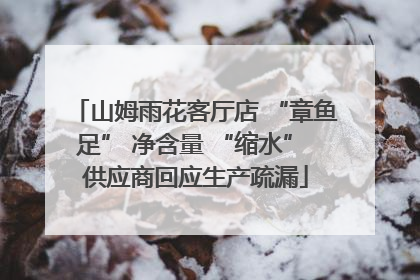 山姆雨花客厅店 “章鱼足” 净含量 “缩水” 供应商回应生产疏漏