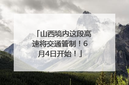 山西境内这段高速将交通管制！6月4日开始！