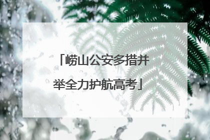 崂山公安多措并举全力护航高考
