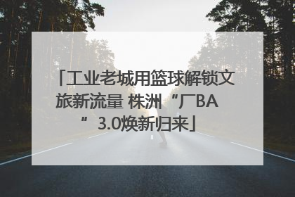 工业老城用篮球解锁文旅新流量 株洲“厂BA”3.0焕新归来