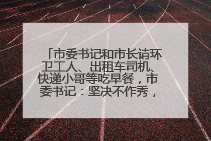 市委书记和市长请环卫工人、出租车司机、快递小哥等吃早餐，市委书记：坚决不作秀，不搞提前彩排
