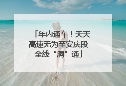 年内通车！天天高速无为至安庆段全线“洞”通