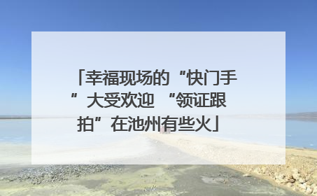 幸福现场的“快门手”大受欢迎 “领证跟拍”在池州有些火