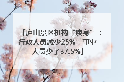 庐山景区机构“瘦身”：行政人员减少25%，事业人员少了37.5%