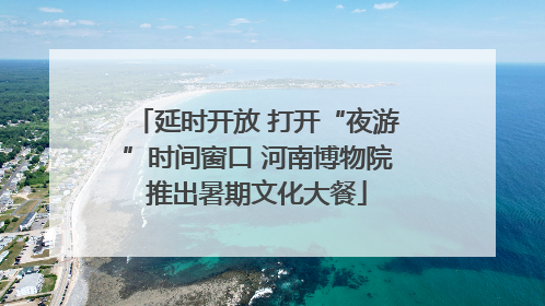 延时开放 打开“夜游”时间窗口 河南博物院推出暑期文化大餐