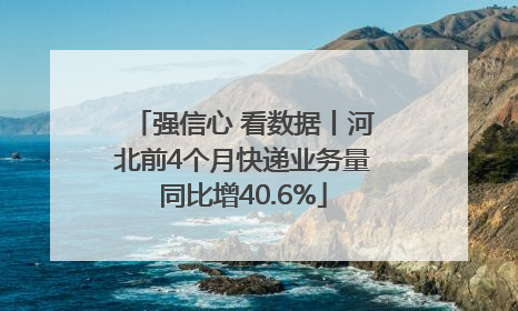 强信心 看数据丨河北前4个月快递业务量同比增40.6%