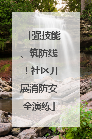 强技能、筑防线！社区开展消防安全演练