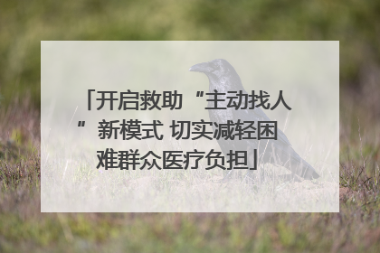 开启救助“主动找人”新模式 切实减轻困难群众医疗负担