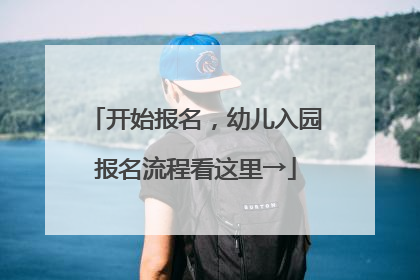 开始报名，幼儿入园报名流程看这里→
