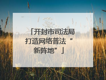 开封市司法局打造网络普法“新阵地”