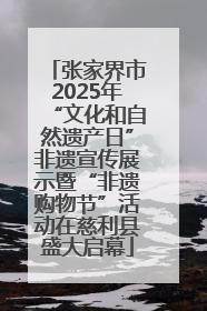 张家界市2025年“文化和自然遗产日”非遗宣传展示暨“非遗购物节”活动在慈利县盛大启幕