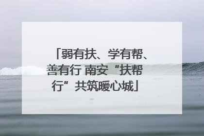 弱有扶、学有帮、善有行 南安“扶帮行”共筑暖心城