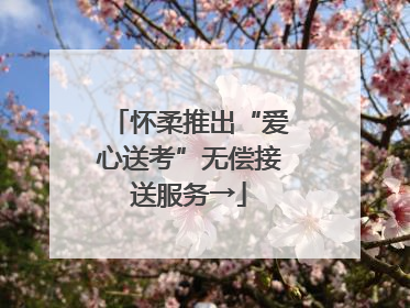 怀柔推出“爱心送考”无偿接送服务→