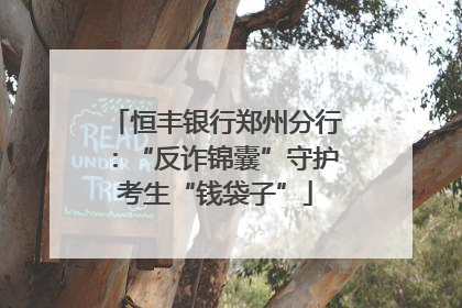 恒丰银行郑州分行：“反诈锦囊”守护考生“钱袋子”