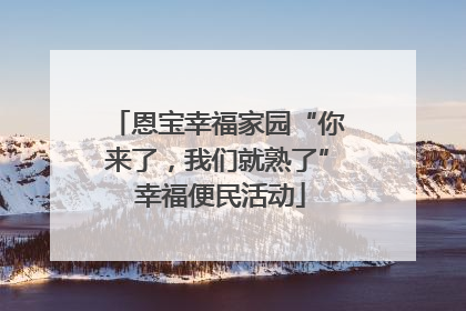恩宝幸福家园“你来了，我们就熟了” 幸福便民活动