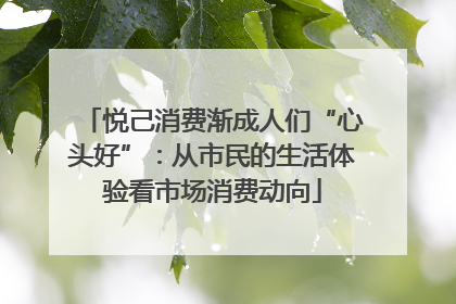 悦己消费渐成人们“心头好”：从市民的生活体验看市场消费动向