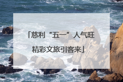 慈利“五一”人气旺 精彩文旅引客来