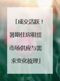 成交活跃！暑期住房租赁市场供应与需求变化梳理