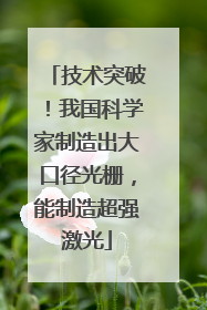 技术突破！我国科学家制造出大口径光栅，能制造超强激光