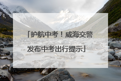 护航中考！威海交警发布中考出行提示