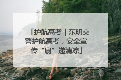 护航高考｜东明交警护航高考，安全宣传“扇”递清凉