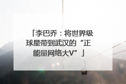 李巴乔：将世界级球星带到武汉的“正能量网络大V”