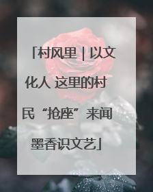村风里｜以文化人 这里的村民“抢座”来闻墨香识文艺