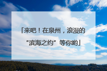 来吧！在泉州，浪漫的“滨海之约”等你哟