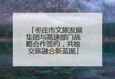 枣庄市文旅发展集团与高速部门战略合作签约，共绘交旅融合新蓝图